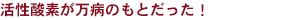 活性酸素が万病のもとだった！